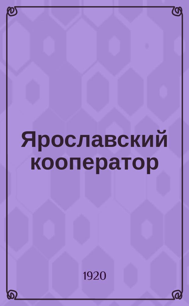 Ярославский кооператор : Кооп.-обществ. еженедельник, изд. Ярославск. Губсоюзом потреб. обществ