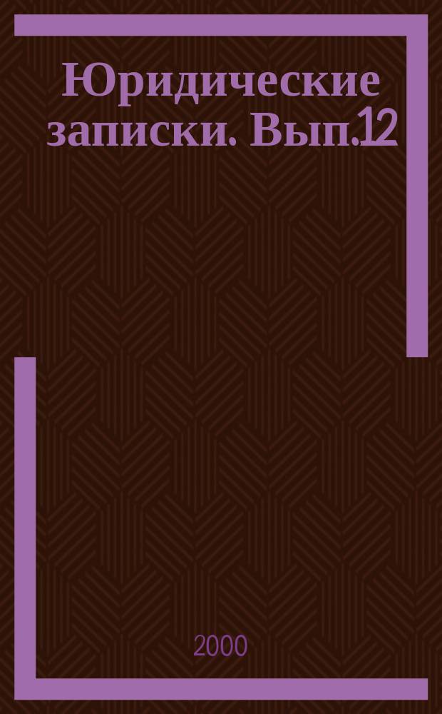 Юридические записки. Вып.12 : Правопонимание и правоприменительная деятельность