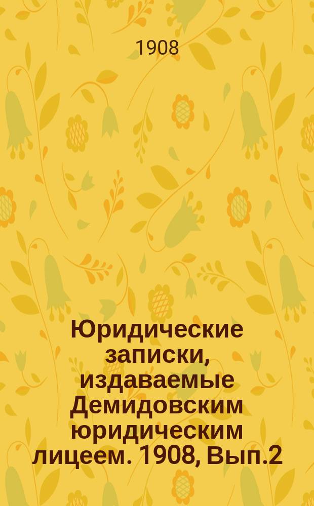 Юридические записки, издаваемые Демидовским юридическим лицеем. 1908, Вып.2