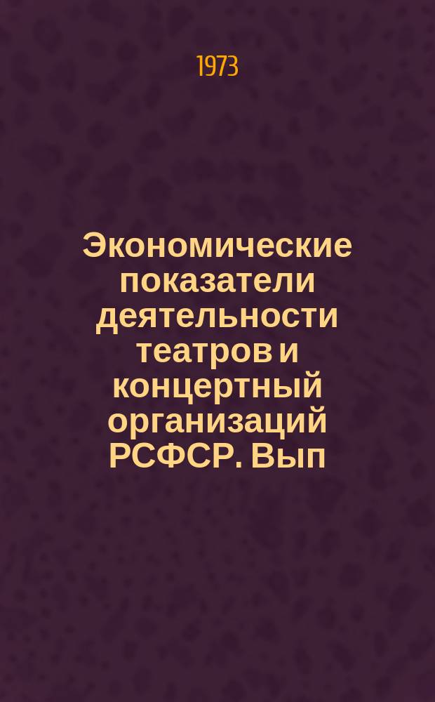 Экономические показатели деятельности театров и концертный организаций РСФСР. Вып.6 : за 1971 - 1972 годы