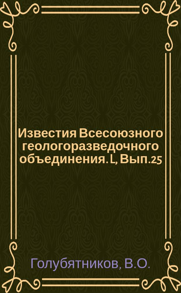 Известия Всесоюзного геологоразведочного объединения. L, Вып.25 : О фациальной изменчивости майкопа в Дагестане. Современные вопросы тектоники и осципляционная теория Харманна. Роль и значение Каталанской вулканической области для понимания тектоники Западного Средиземноморья [и др.]