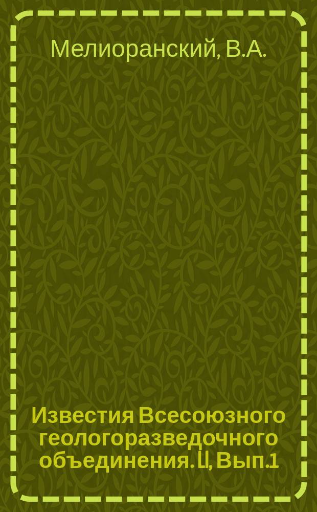 Известия Всесоюзного геологоразведочного объединения. LI, Вып.1 : Геологические исследования в окрестностях Шилкинского завода и Култуминского поселка