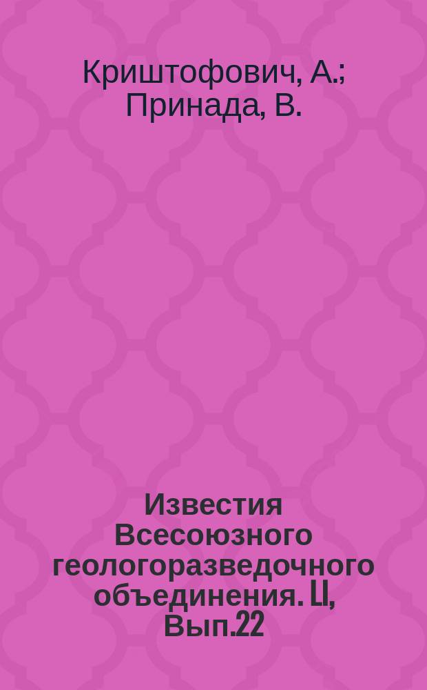 Известия Всесоюзного геологоразведочного объединения. LI, Вып.22 : Материалы к мезозойской флоре Уссурийского края