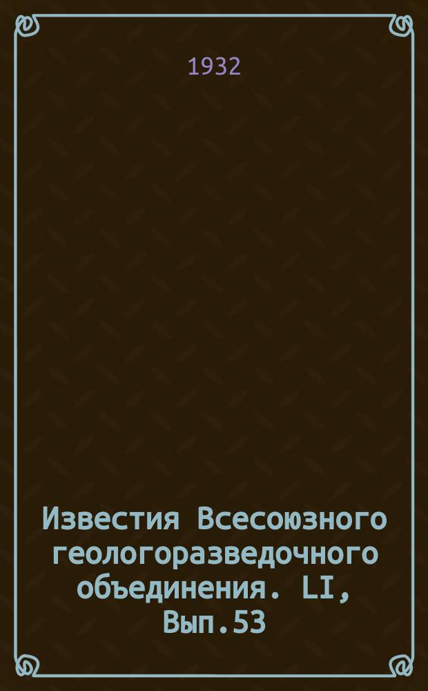 Известия Всесоюзного геологоразведочного объединения. LI, Вып.53 : Геологические исследования в Заилийском Алатау летом 1930 г.