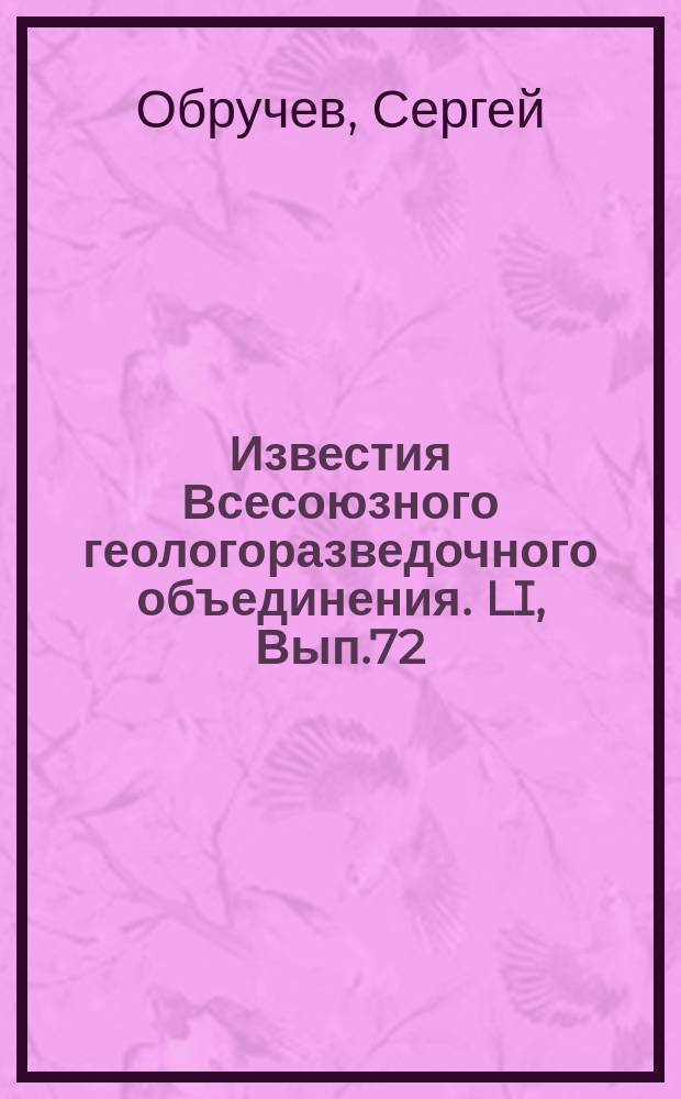 Известия Всесоюзного геологоразведочного объединения. LI, Вып.72 : Геологический очерк бывших Данковского, Раненбурского и Лебедянского уездов