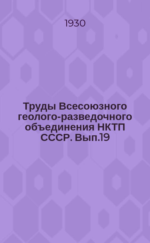 Труды Всесоюзного геолого-разведочного объединения НКТП СССР. Вып.19 : О месторождениях радиоактивных минеральных образований в Хакасском округе бывшей Енисейской губернии