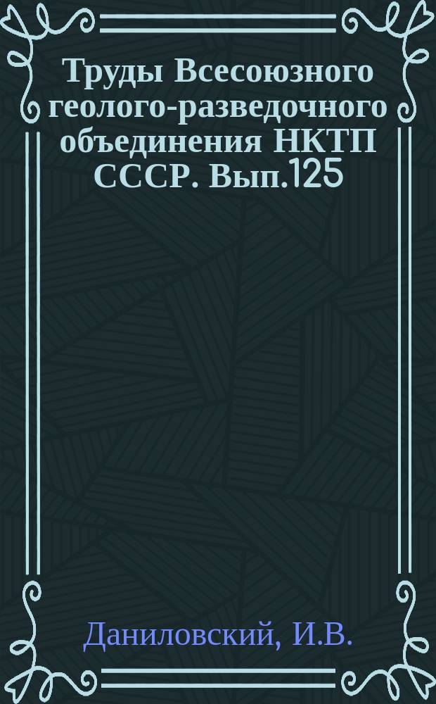 Труды Всесоюзного геолого-разведочного объединения НКТП СССР. Вып.125 : Геологическое строение бассейна реки Ловати в пределах 27-го листа 10-верстной геологической карты