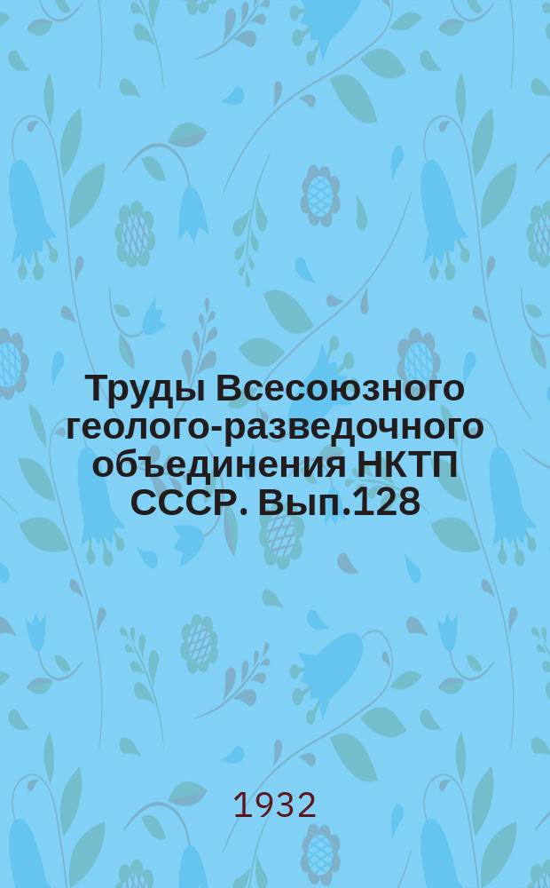 Труды Всесоюзного геолого-разведочного объединения НКТП СССР. Вып.128 : Геолого-петрографические исследования в Приаргунском районе
