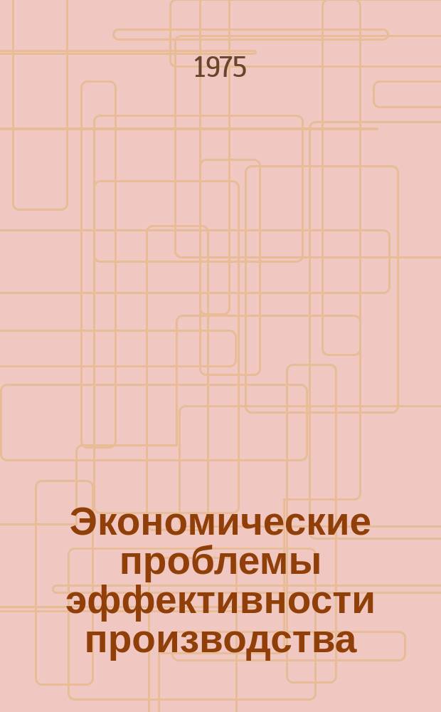 Экономические проблемы эффективности производства : Науч. труды. Вып.7 : Проблемы организации и планирования промышленного производства