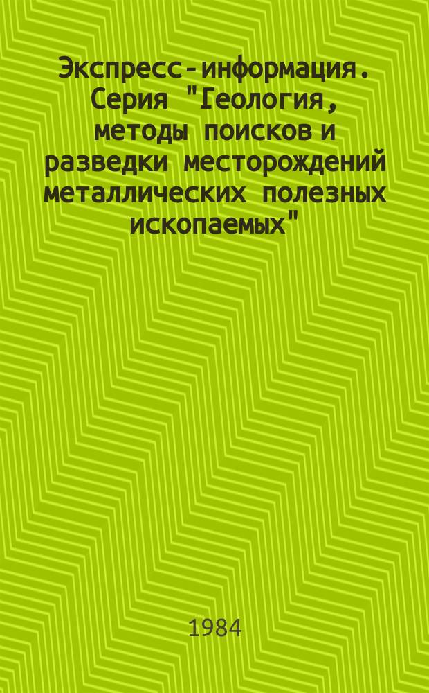 Экспресс-информация. Серия "Геология, методы поисков и разведки месторождений металлических полезных ископаемых" : Отеч. произв. опыт
