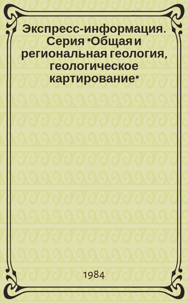 Экспресс-информация. Серия "Общая и региональная геология, геологическое картирование" : Отеч. произв. опыт