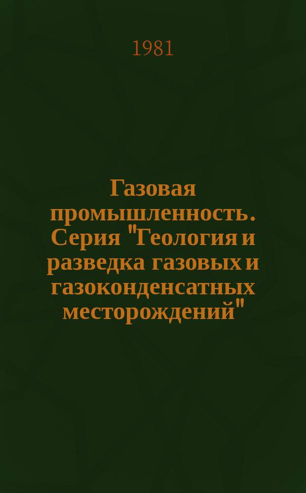 Газовая промышленность. Серия "Геология и разведка газовых и газоконденсатных месторождений" : Экспресс-информ.: Отеч.-произв. опыт