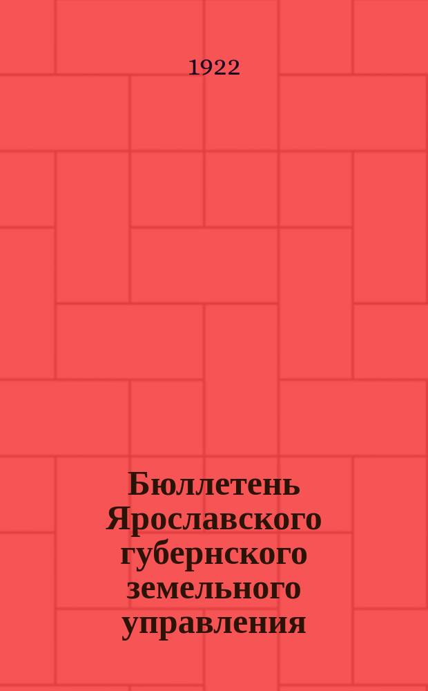 Бюллетень Ярославского губернского земельного управления : Офиц. орган Губземупр