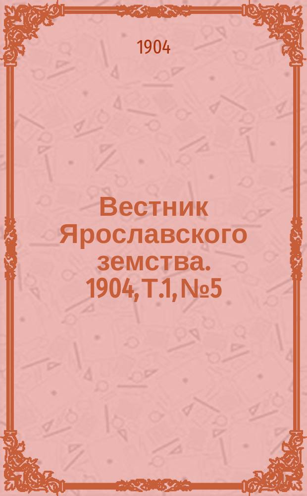 Вестник Ярославского земства. 1904, Т.1, №5/6