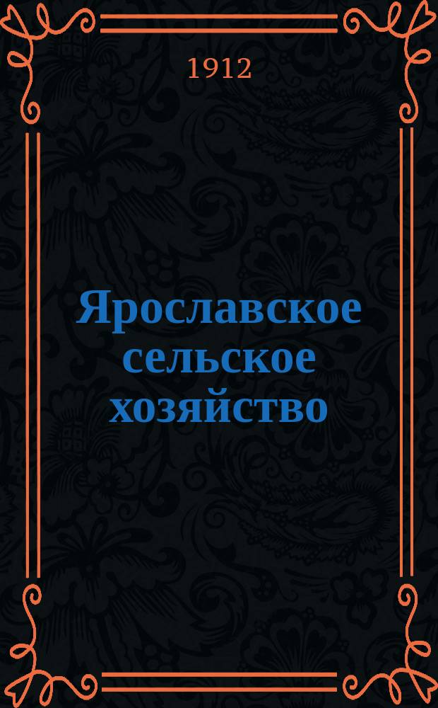 Ярославское сельское хозяйство : Ежемес. с.-х. журн., издаваемый земск. агрономами и правительств. специалистами Ярославской губ