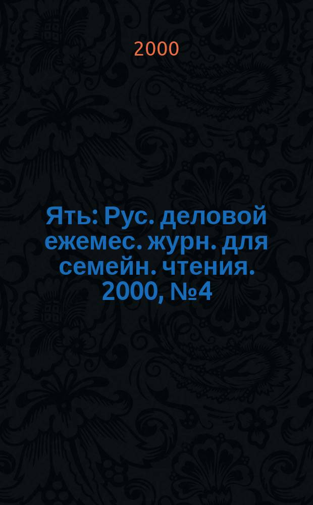 Ять : Рус. деловой ежемес. журн. для семейн. чтения. 2000, №4(18)