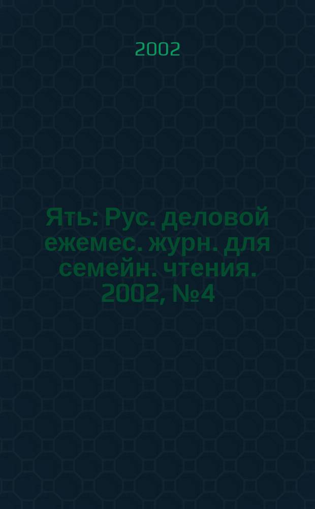 Ять : Рус. деловой ежемес. журн. для семейн. чтения. 2002, №4(42)