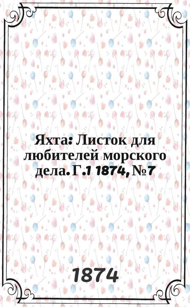 Яхта : Листок для любителей морского дела. Г.1 1874, №7