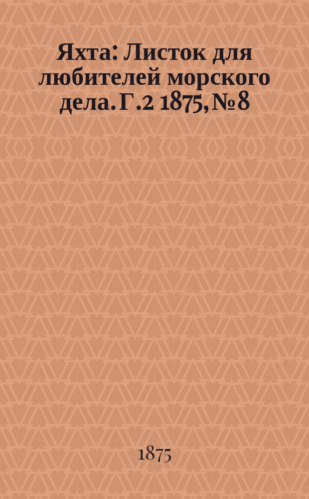 Яхта : Листок для любителей морского дела. Г.2 1875, №8