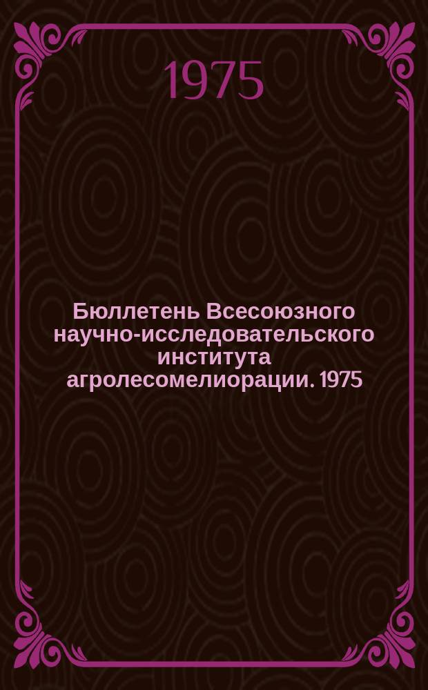 Бюллетень Всесоюзного научно-исследовательского института агролесомелиорации. 1975, Вып.1 (17) : Агролесомелиоративные исследования
