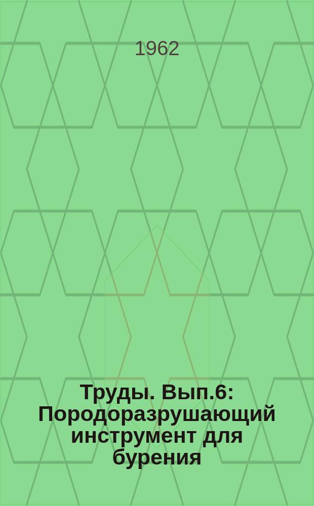 Труды. Вып.6 : Породоразрушающий инструмент для бурения