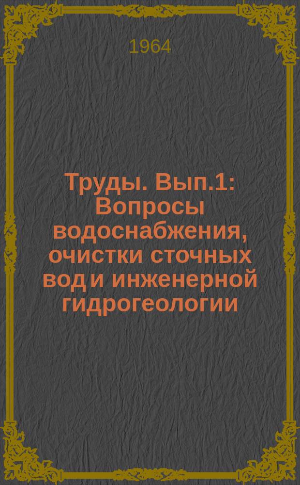 Труды. Вып.1 : Вопросы водоснабжения, очистки сточных вод и инженерной гидрогеологии