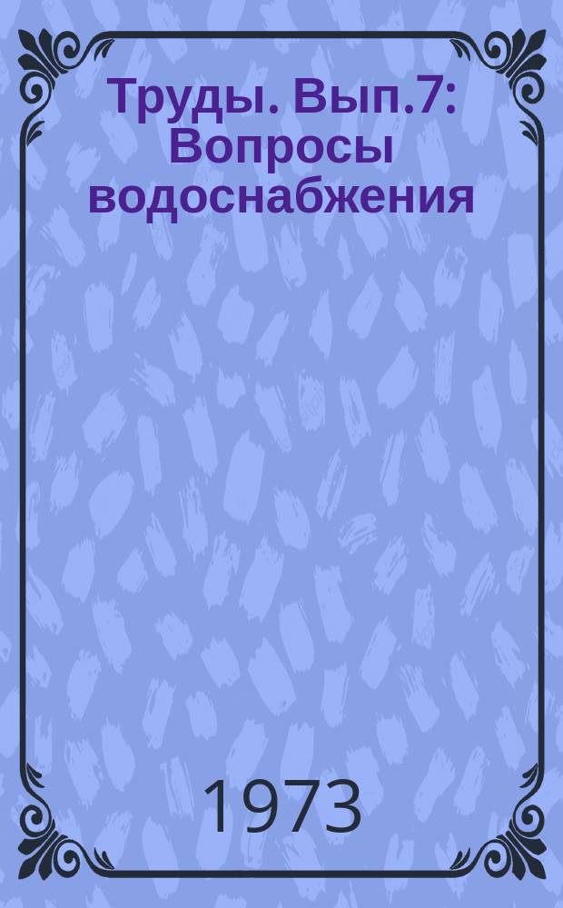 Труды. Вып.7 : Вопросы водоснабжения