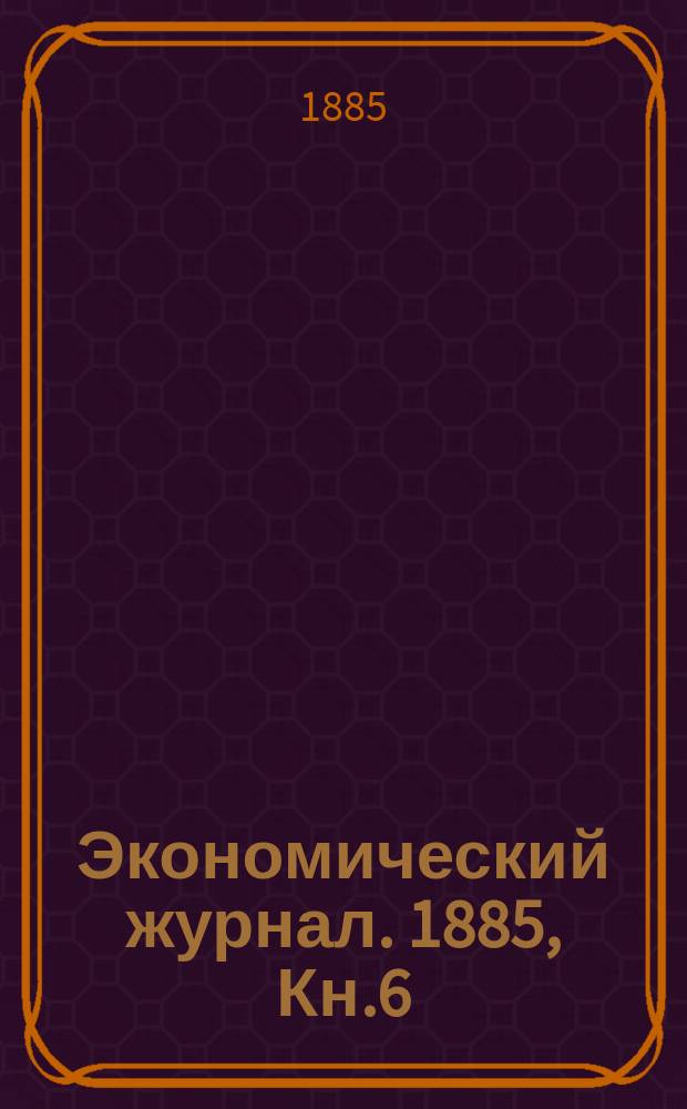 Экономический журнал. 1885, Кн.6