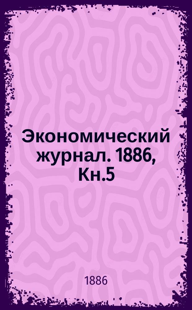 Экономический журнал. 1886, Кн.5