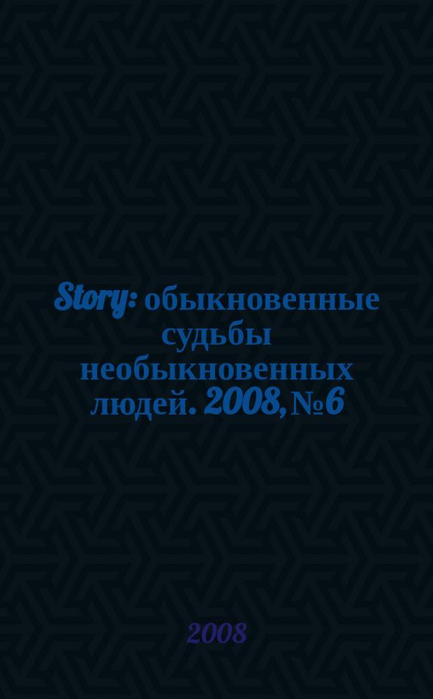 Story : обыкновенные судьбы необыкновенных людей. 2008, № 6
