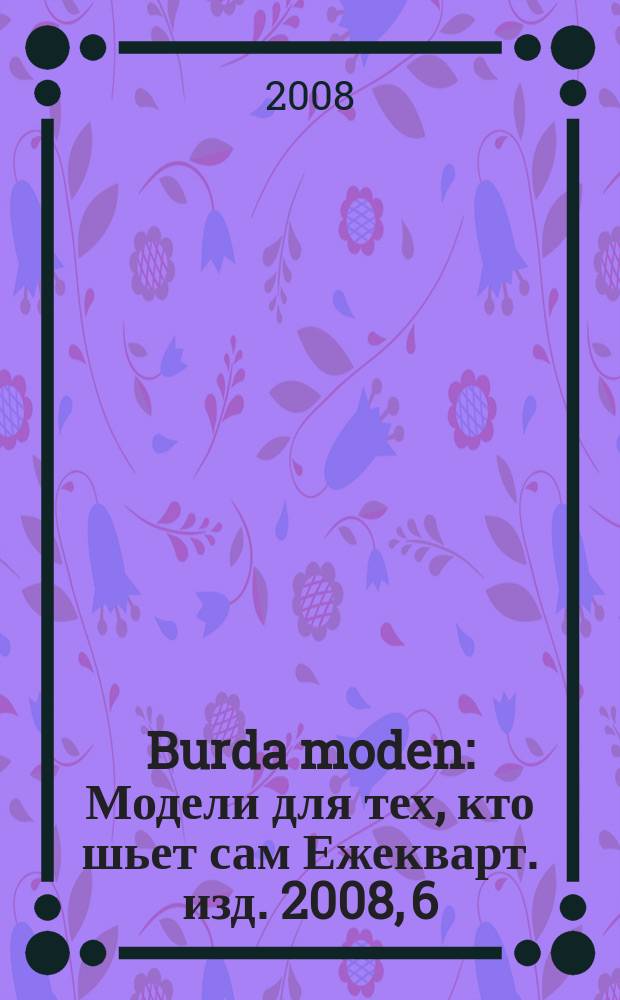 Burda moden : Модели для тех, кто шьет сам Ежекварт. изд. 2008, 6