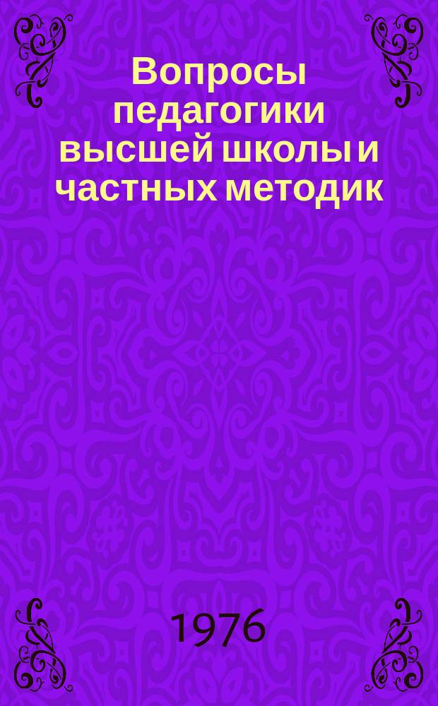 Вопросы педагогики высшей школы и частных методик : Межвуз. науч. сб. [Вып.1] : Общие проблемы педагогики высшей школы и частных методик