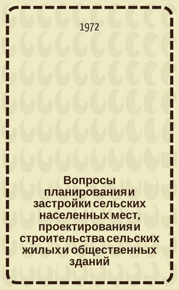 Вопросы планирования и застройки сельских населенных мест, проектирования и строительства сельских жилых и общественных зданий : Сборник науч. трудов