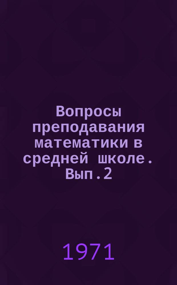 Вопросы преподавания математики в средней школе. [Вып.2] : (Классные и факультативные занятия)