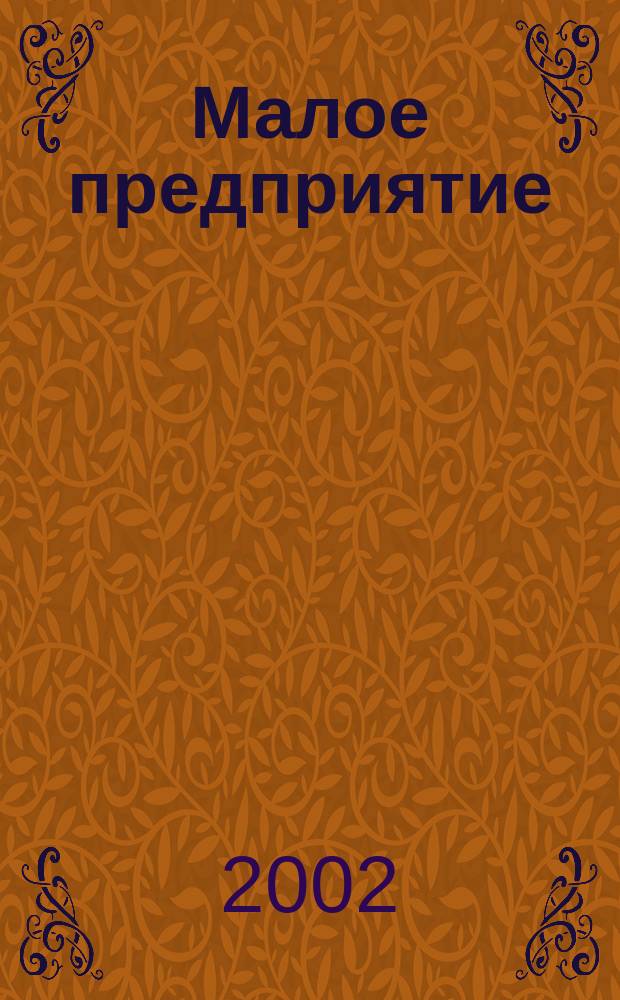 Малое предприятие : Информ. отобр. из десятков деловых и период. изд. практически по всем вопр. с которыми сталкивается руководитель в своей работе Журн. для руководителей малых предприятий. 2002, № 10