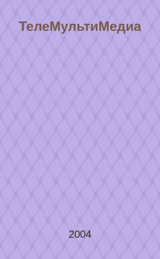 ТелеМультиМедиа : Журн. по широкополос. сетям и мультимедийн. технологиям. 2004, № 3 (25)