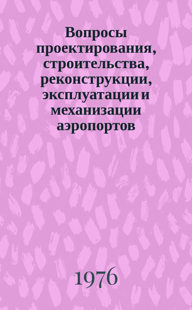 Вопросы проектирования, строительства, реконструкции, эксплуатации и механизации аэропортов : Межвуз. сборник науч. трудов