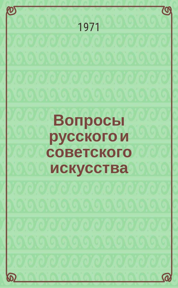 Вопросы русского и советского искусства : Материалы науч. конференций. Вып.1 : янв.-март 1971 г.