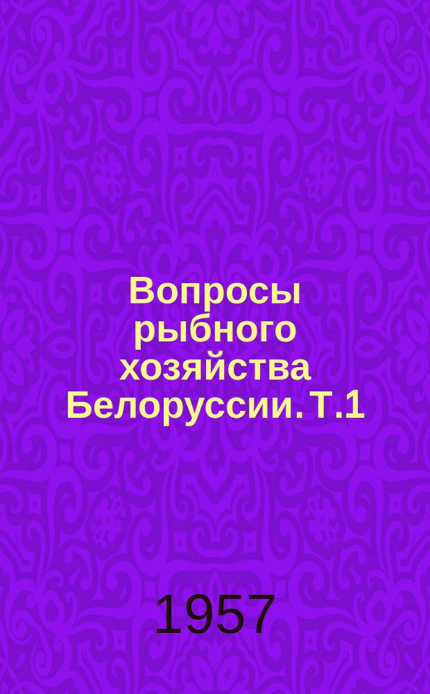 Вопросы рыбного хозяйства Белоруссии. Т.1 : Материалы Сессии учебного совета ВНИОРХ, посвященный вопросам озерного и рыбного хозяйства БССР