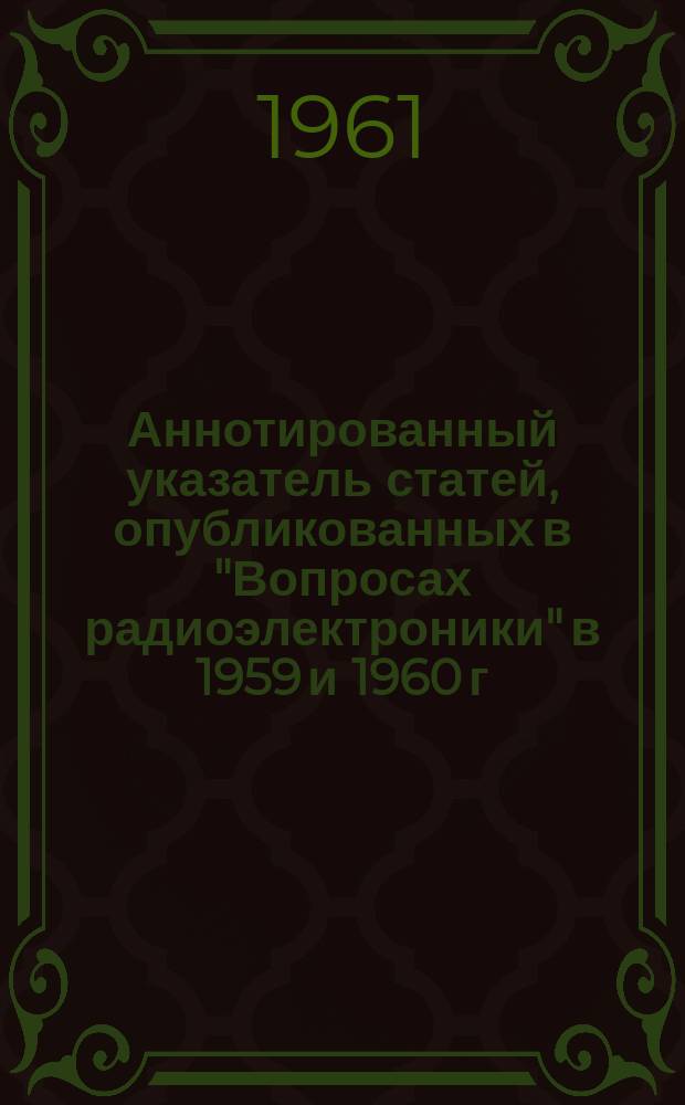 Аннотированный указатель статей, опубликованных в "Вопросах радиоэлектроники" в 1959 и 1960 г.