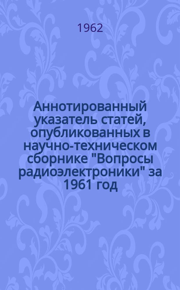 Аннотированный указатель статей, опубликованных в научно-техническом сборнике "Вопросы радиоэлектроники" за 1961 год