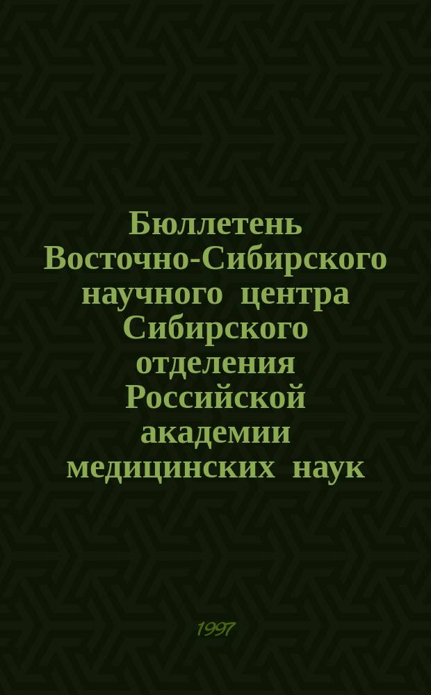 Бюллетень Восточно-Сибирского научного центра Сибирского отделения Российской академии медицинских наук. 1997, Вып.1