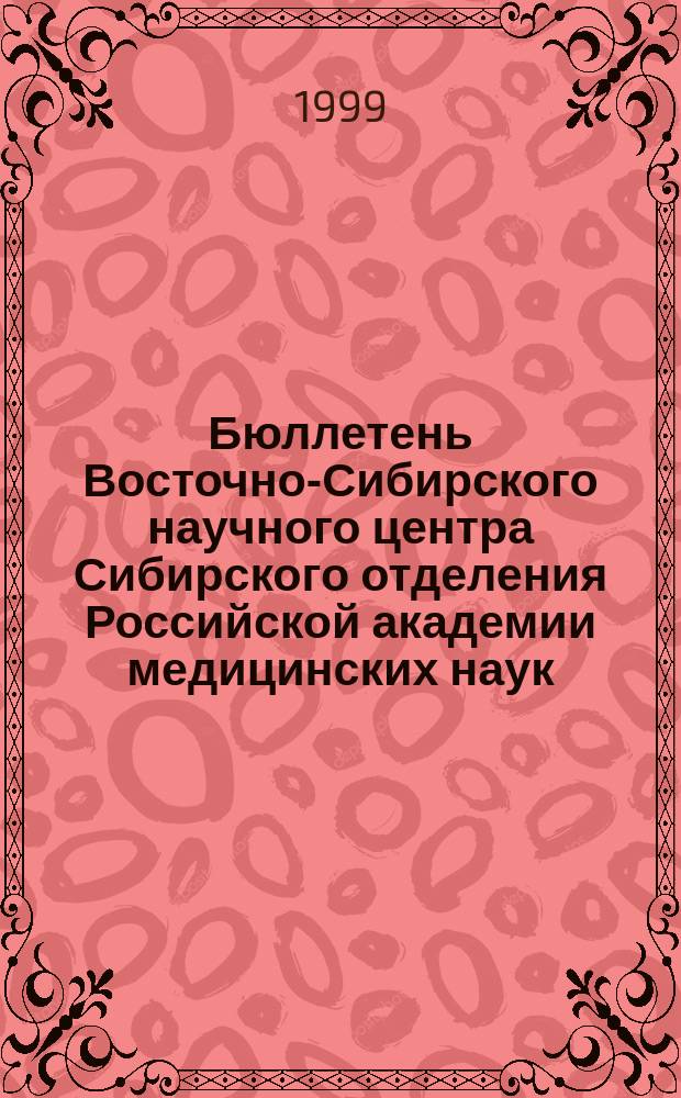 Бюллетень Восточно-Сибирского научного центра Сибирского отделения Российской академии медицинских наук. 1999, №2(9)