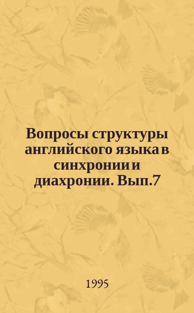 Вопросы структуры английского языка в синхронии и диахронии. Вып.7 : Английская филология в переводоведческом и сопоставительном аспектах