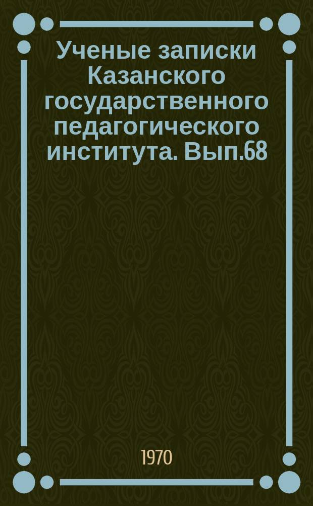 Ученые записки Казанского государственного педагогического института. Вып.68