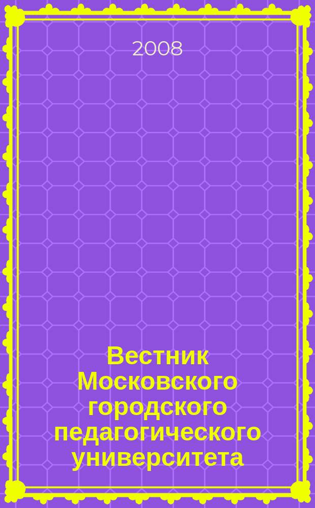 Вестник Московского городского педагогического университета : журнал Московского городского педагогического университета. 2008, № 1 (19)