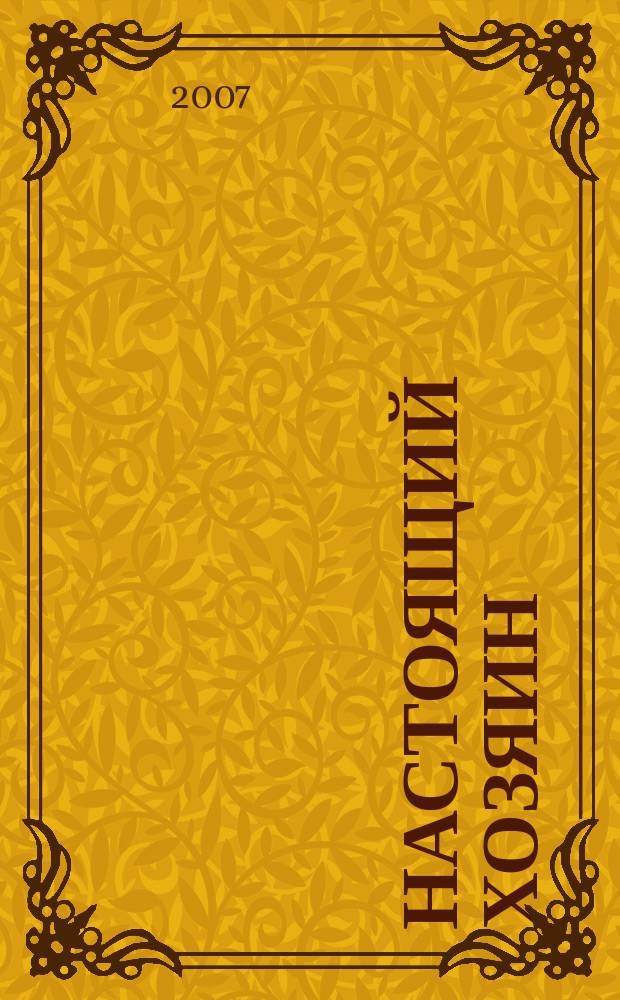 Настоящий хозяин : журнал для землевладельцев, садоводов и фермеров новинки и ноу-хау, практика производства, товар для рынка. 2007, № 6 (30)