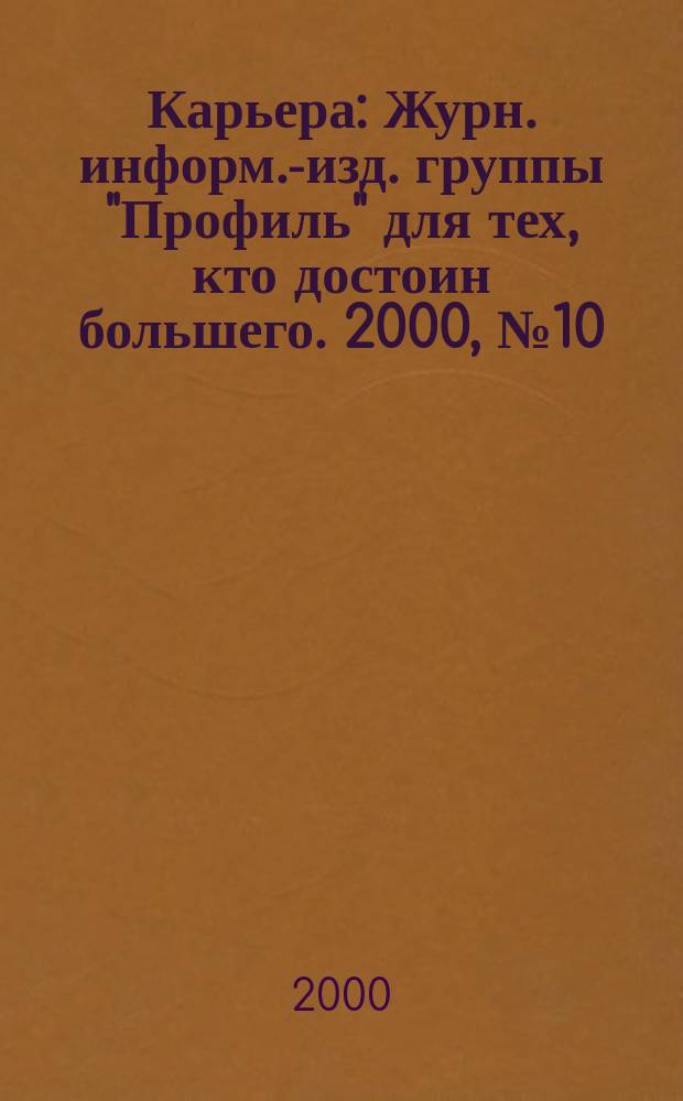 Карьера : Журн. информ.-изд. группы "Профиль" для тех, кто достоин большего. 2000, № 10