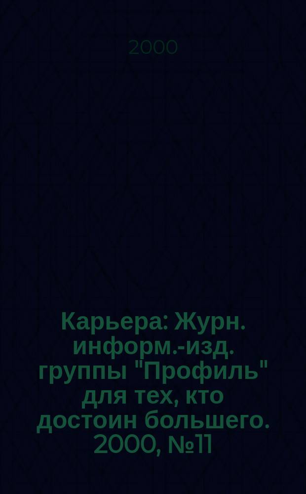 Карьера : Журн. информ.-изд. группы "Профиль" для тех, кто достоин большего. 2000, № 11