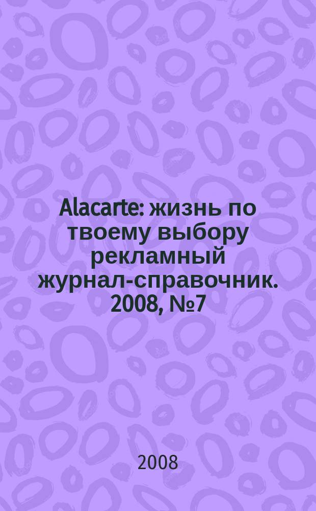 Alacarte : жизнь по твоему выбору рекламный журнал-справочник. 2008, № 7 (12)